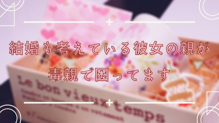 結婚も考えている相手の親が毒親で困っている方からのご相談 毒親との正しい戦い方教えます